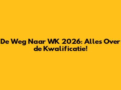 De Weg Naar WK 2026: Alles Over de Kwalificatie!