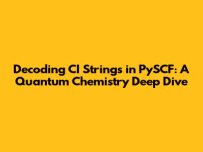 Decoding CI Strings in PySCF: A Quantum Chemistry Deep Dive