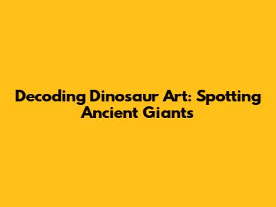 Decoding Dinosaur Art: Spotting Ancient Giants