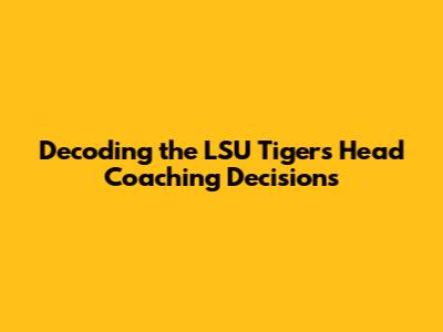 Decoding the LSU Tigers' Head Coaching Decisions