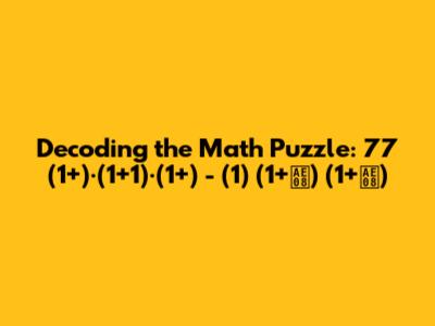 Decoding the Math Puzzle: 77 (1+)·(1+1)·(1+) - (1) (1+금) (1+금)