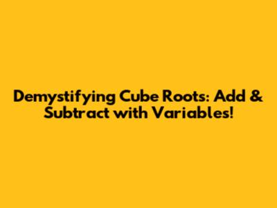 Demystifying Cube Roots: Add & Subtract with Variables!