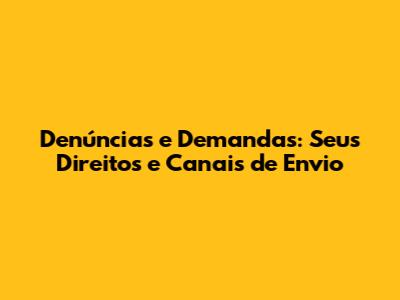 Denúncias e Demandas: Seus Direitos e Canais de Envio