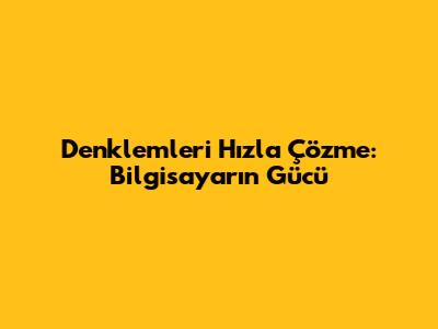 Denklemleri Hızla Çözme: Bilgisayarın Gücü