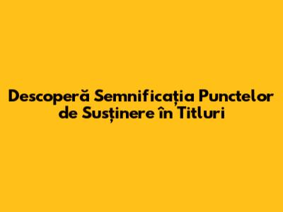 Descoperă Semnificația Punctelor de Susținere în Titluri