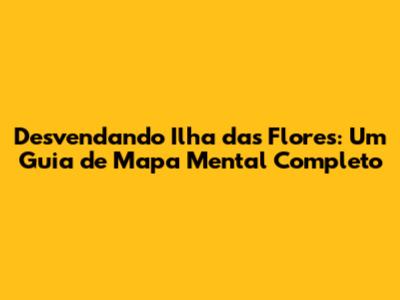 Desvendando 'Ilha das Flores': Um Guia de Mapa Mental Completo