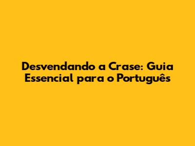 Desvendando a Crase: Guia Essencial para o Português
