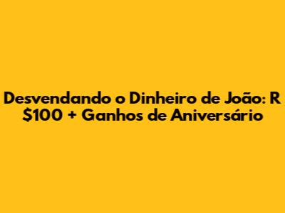 Desvendando o Dinheiro de João: R$100 + Ganhos de Aniversário