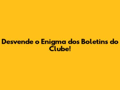 Desvende o Enigma dos Boletins do Clube!