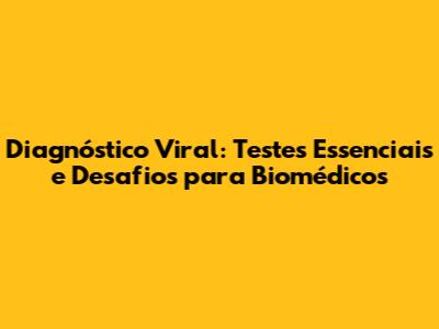 Diagnóstico Viral: Testes Essenciais e Desafios para Biomédicos