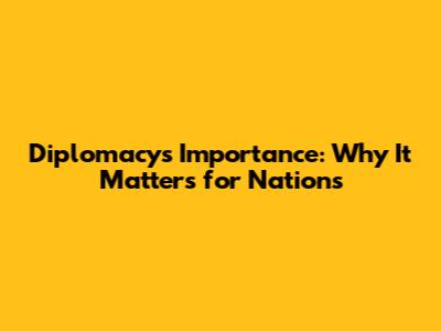 Diplomacy's Importance: Why It Matters for Nations
