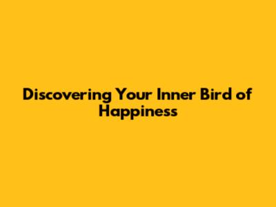 Discovering Your Inner Bird of Happiness