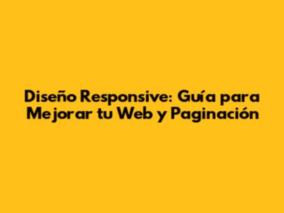Diseño Responsive: Guía para Mejorar tu Web y Paginación