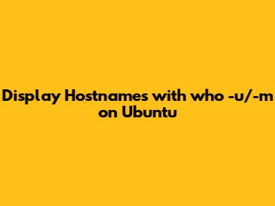 Display Hostnames with "who" -u/-m on Ubuntu