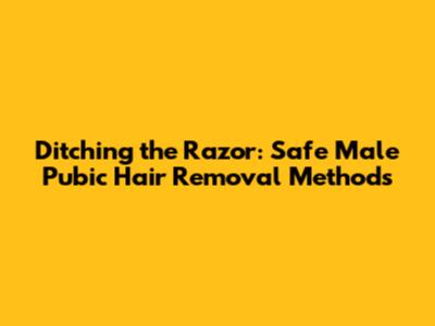 Ditching the Razor: Safe Male Pubic Hair Removal Methods