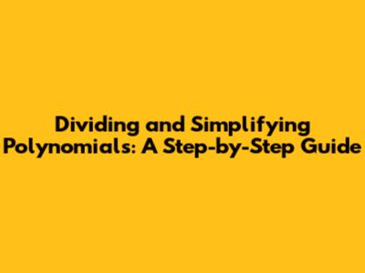 Dividing and Simplifying Polynomials: A Step-by-Step Guide