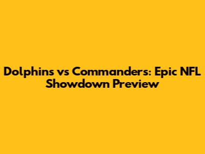 Dolphins vs Commanders: Epic NFL Showdown Preview