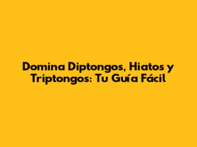 Domina Diptongos, Hiatos y Triptongos: Tu Guía Fácil