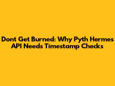 Don't Get Burned: Why Pyth Hermes API Needs Timestamp Checks