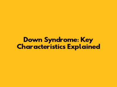 Down Syndrome: Key Characteristics Explained