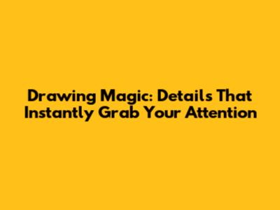 Drawing Magic: Details That Instantly Grab Your Attention
