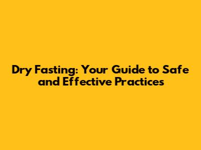 Dry Fasting: Your Guide to Safe and Effective Practices