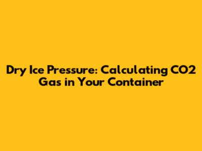 Dry Ice Pressure: Calculating CO2 Gas in Your Container
