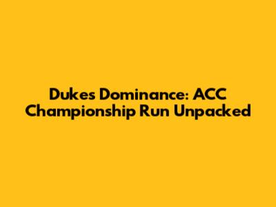Duke's Dominance: ACC Championship Run Unpacked