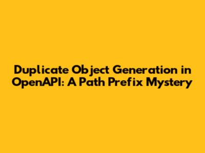 Duplicate Object Generation in OpenAPI: A Path Prefix Mystery