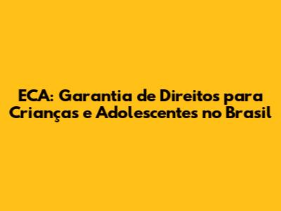 ECA: Garantia de Direitos para Crianças e Adolescentes no Brasil
