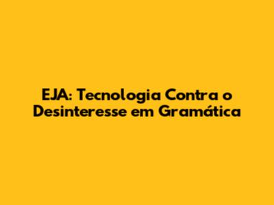 EJA: Tecnologia Contra o Desinteresse em Gramática