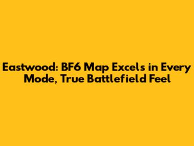 Eastwood: BF6 Map Excels in Every Mode, True Battlefield Feel
