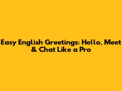 Easy English Greetings: Hello, Meet & Chat Like a Pro