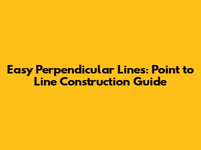 Easy Perpendicular Lines: Point to Line Construction Guide