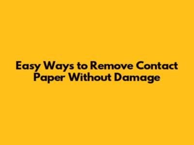 Easy Ways to Remove Contact Paper Without Damage
