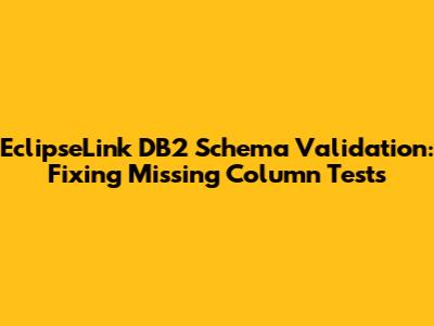 EclipseLink DB2 Schema Validation: Fixing Missing Column Tests