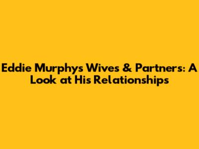 Eddie Murphy's Wives & Partners: A Look at His Relationships