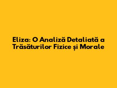 Eliza: O Analiză Detaliată a Trăsăturilor Fizice și Morale