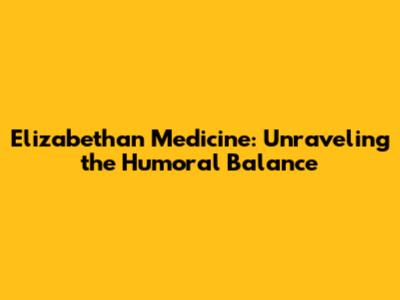 Elizabethan Medicine: Unraveling the Humoral Balance