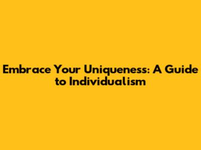 Embrace Your Uniqueness: A Guide to Individualism