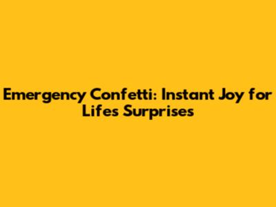 Emergency Confetti: Instant Joy for Life's Surprises