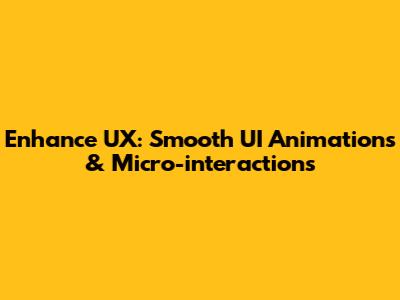 Enhance UX: Smooth UI Animations & Micro-interactions