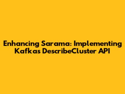 Enhancing Sarama: Implementing Kafka's DescribeCluster API