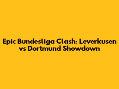 Epic Bundesliga Clash: Leverkusen vs Dortmund Showdown