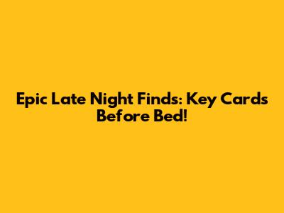 Epic Late Night Finds: Key Cards Before Bed!
