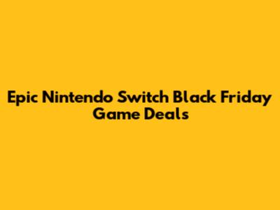 Epic Nintendo Switch Black Friday Game Deals