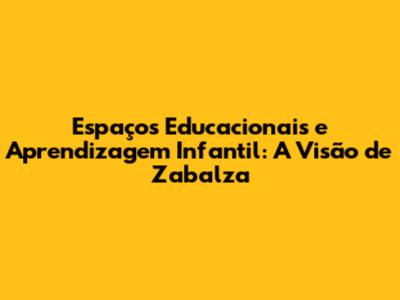 Espaços Educacionais e Aprendizagem Infantil: A Visão de Zabalza