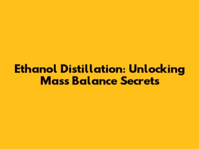 Ethanol Distillation: Unlocking Mass Balance Secrets