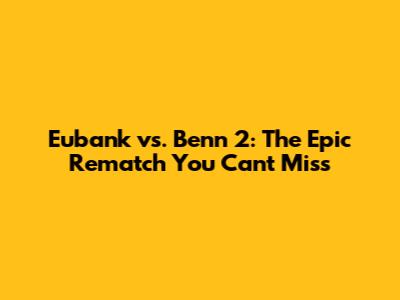 Eubank vs. Benn 2: The Epic Rematch You Can't Miss