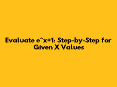 Evaluate e^x+1: Step-by-Step for Given X Values